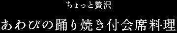 ちょっと贅沢／あわびの踊り焼き付会席料理