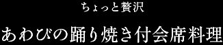 ちょっと贅沢／あわびの踊り焼き付会席料理