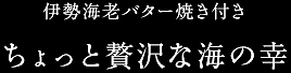 伊勢海老バター焼き付き／ちょっと贅沢な海の幸