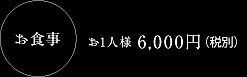 お食事／お1人様 6,000円（税別）