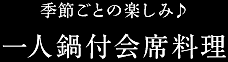 季節ごとの楽しみ♪／一人鍋付会席料理