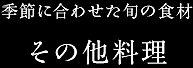 季節に合わせた旬の食材／その他料理