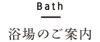 Bath　浴場のご案内