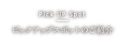 Pick UP Spot ピックアップスポットのご紹介