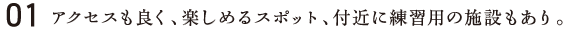 01／アクセスも良く、楽しめるスポット、付近に練習用の施設もあり。